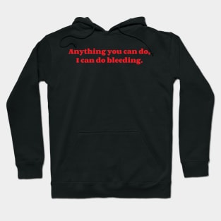 Anything You Can Do, I Can Do Bleeding. Hoodie